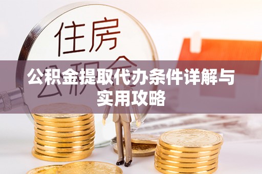 阜沙公积金提取代办条件详解与实用攻略