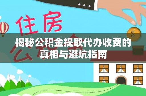 阜沙揭秘公积金提取代办收费的真相与避坑指南