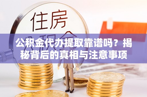 阜沙公积金代办提取靠谱吗？揭秘背后的真相与注意事项