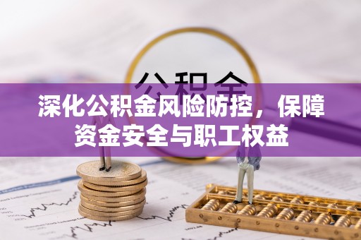 阜沙深化公积金风险防控，保障资金安全与职工权益