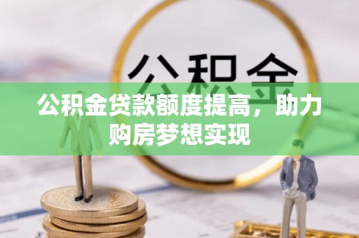 阜沙公积金贷款额度提高，助力购房梦想实现