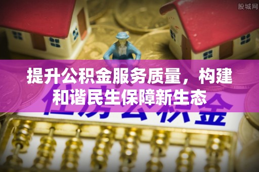 阜沙提升公积金服务质量，构建和谐民生保障新生态
