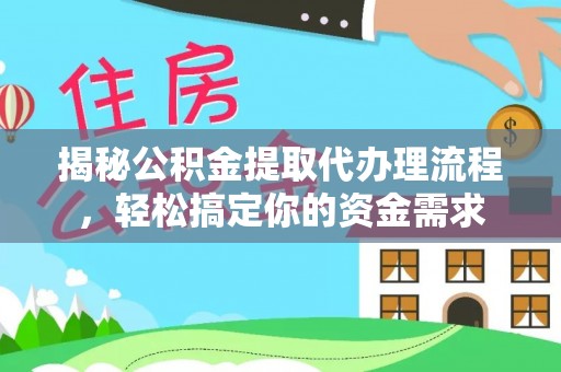 阜沙揭秘公积金提取代办理流程，轻松搞定你的资金需求