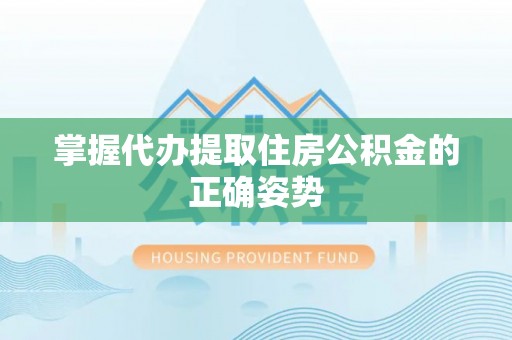 阜沙掌握代办提取住房公积金的正确姿势