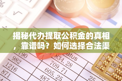 阜沙揭秘代办提取公积金的真相，靠谱吗？如何选择合法渠道