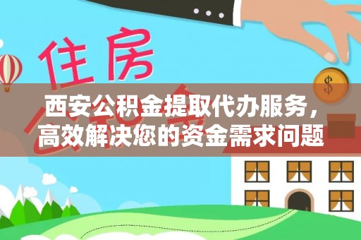 阜沙西安公积金提取代办服务，高效解决您的资金需求问题
