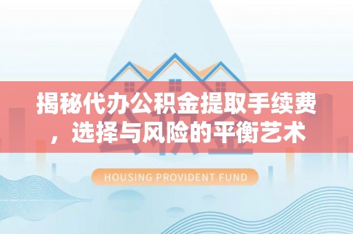 阜沙揭秘代办公积金提取手续费，选择与风险的平衡艺术