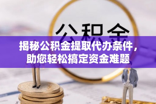 阜沙揭秘公积金提取代办条件，助您轻松搞定资金难题