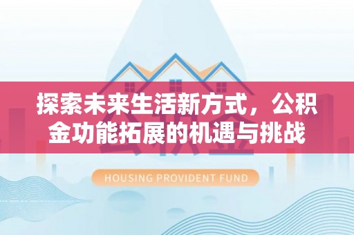 阜沙探索未来生活新方式，公积金功能拓展的机遇与挑战