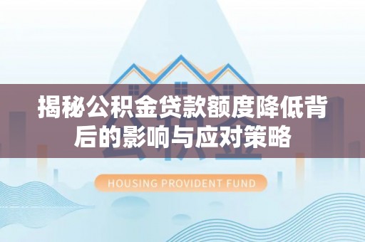 阜沙揭秘公积金贷款额度降低背后的影响与应对策略