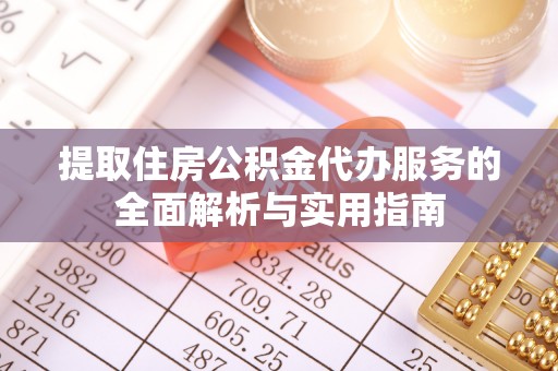 阜沙提取住房公积金代办服务的全面解析与实用指南