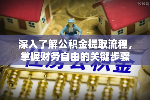 阜沙深入了解公积金提取流程，掌握财务自由的关键步骤