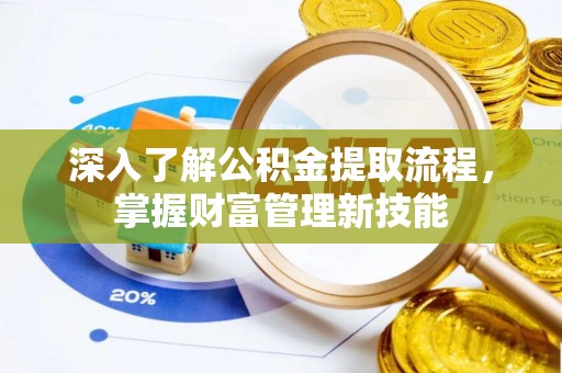 阜沙深入了解公积金提取流程，掌握财富管理新技能