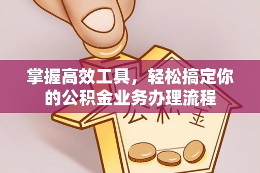 阜沙掌握高效工具，轻松搞定你的公积金业务办理流程