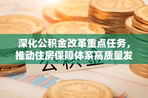 阜沙深化公积金改革重点任务，推动住房保障体系高质量发展