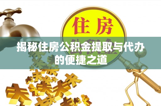 阜沙揭秘住房公积金提取与代办的便捷之道