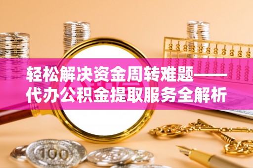 阜沙轻松解决资金周转难题——代办公积金提取服务全解析