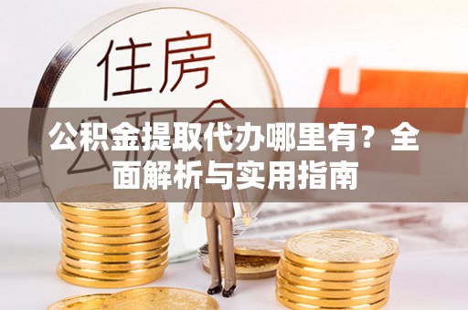阜沙公积金提取代办哪里有？全面解析与实用指南