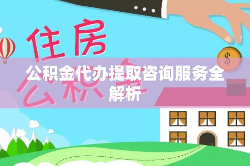 阜沙公积金代办提取咨询服务全解析