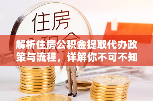 阜沙解析住房公积金提取代办政策与流程，详解你不可不知的关键点