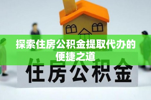 阜沙探索住房公积金提取代办的便捷之道