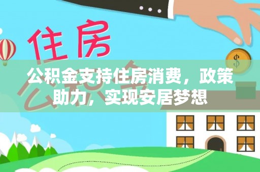 阜沙公积金支持住房消费，政策助力，实现安居梦想