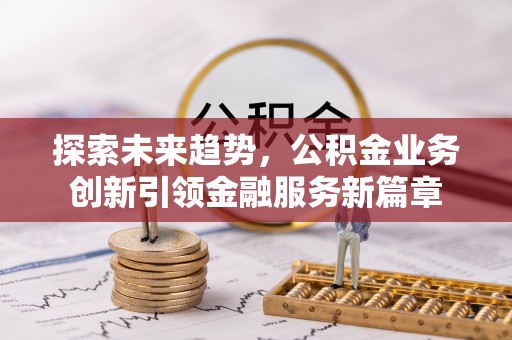 阜沙探索未来趋势，公积金业务创新引领金融服务新篇章