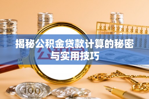 阜沙揭秘公积金贷款计算的秘密与实用技巧