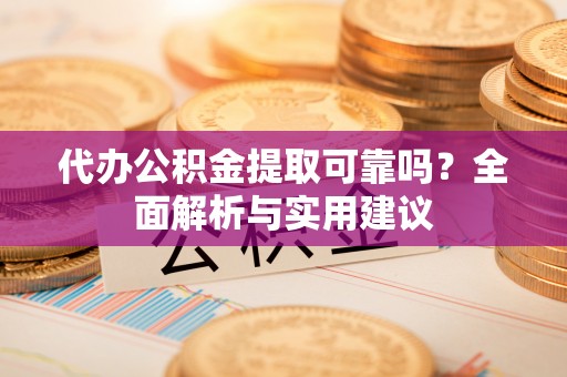 阜沙代办公积金提取可靠吗？全面解析与实用建议