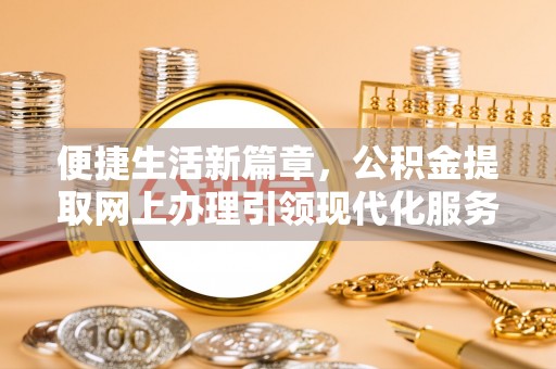 阜沙便捷生活新篇章，公积金提取网上办理引领现代化服务