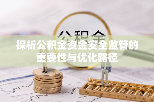 阜沙探析公积金资金安全监管的重要性与优化路径