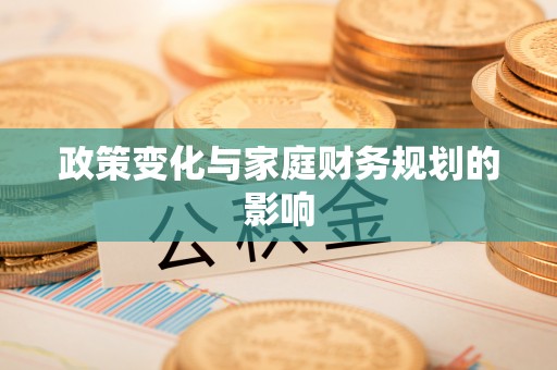 阜沙政策变化与家庭财务规划的影响