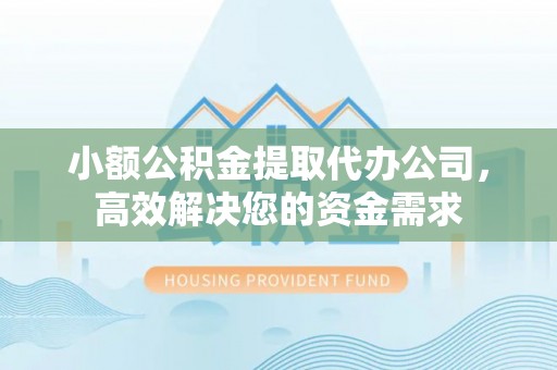 阜沙小额公积金提取代办公司，高效解决您的资金需求