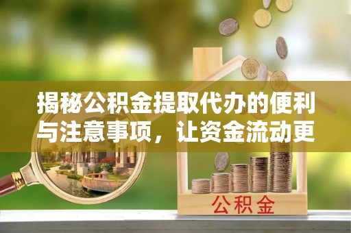 阜沙揭秘公积金提取代办的便利与注意事项，让资金流动更高效