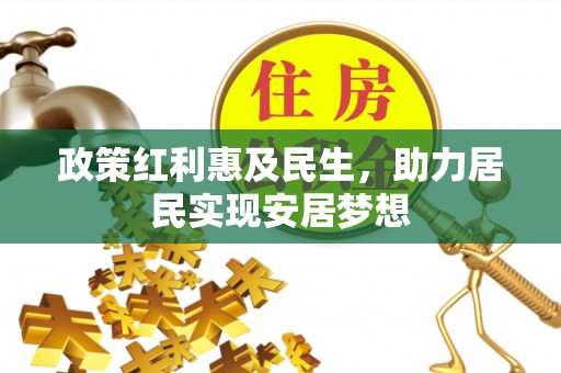 阜沙政策红利惠及民生，助力居民实现安居梦想