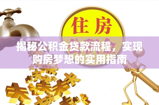 阜沙揭秘公积金贷款流程，实现购房梦想的实用指南