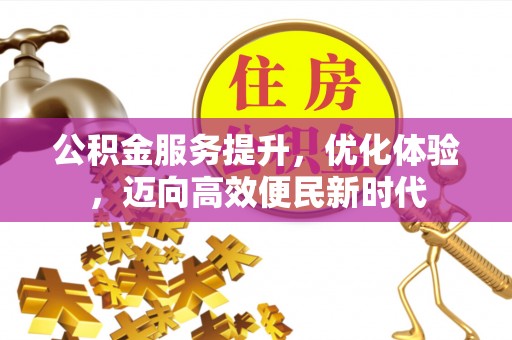 阜沙公积金服务提升，优化体验，迈向高效便民新时代