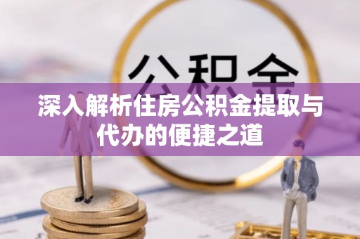 阜沙深入解析住房公积金提取与代办的便捷之道