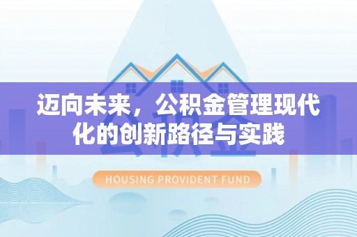阜沙迈向未来，公积金管理现代化的创新路径与实践