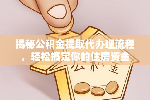 阜沙揭秘公积金提取代办理流程，轻松搞定你的住房资金