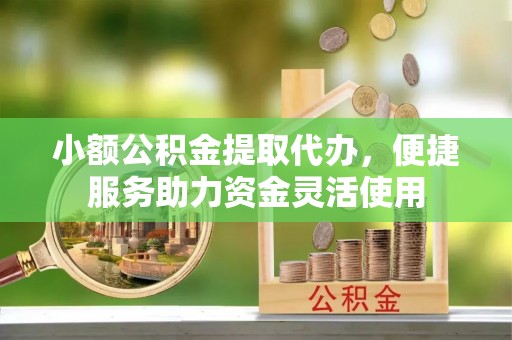 阜沙小额公积金提取代办，便捷服务助力资金灵活使用