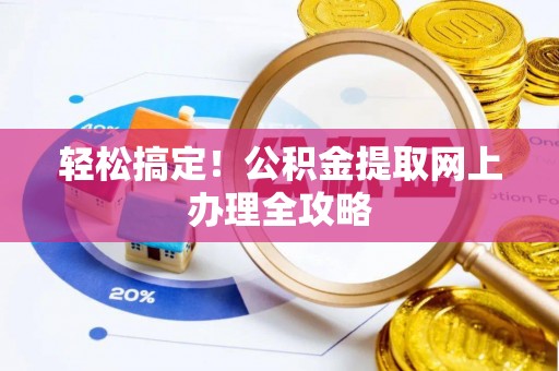阜沙轻松搞定！公积金提取网上办理全攻略
