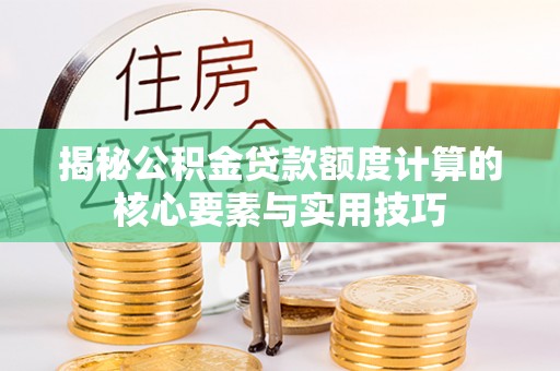 阜沙揭秘公积金贷款额度计算的核心要素与实用技巧