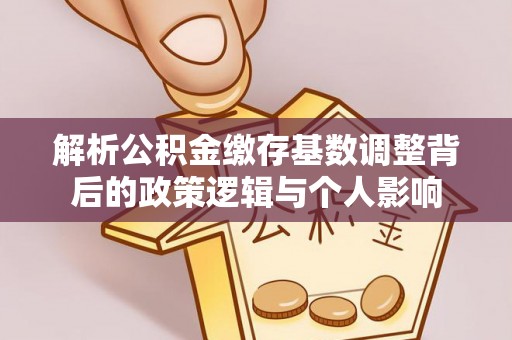阜沙解析公积金缴存基数调整背后的政策逻辑与个人影响