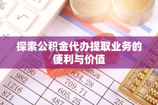 阜沙探索公积金代办提取业务的便利与价值