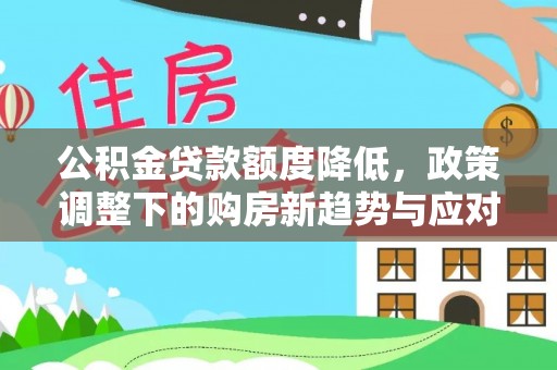 阜沙公积金贷款额度降低，政策调整下的购房新趋势与应对策略