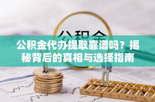 阜沙公积金代办提取靠谱吗？揭秘背后的真相与选择指南