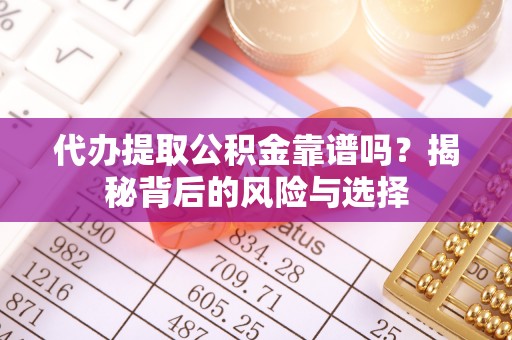 阜沙代办提取公积金靠谱吗？揭秘背后的风险与选择