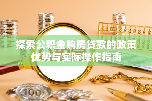 阜沙探索公积金购房贷款的政策优势与实际操作指南