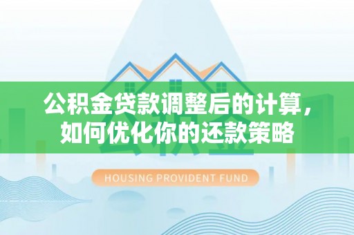 阜沙公积金贷款调整后的计算，如何优化你的还款策略